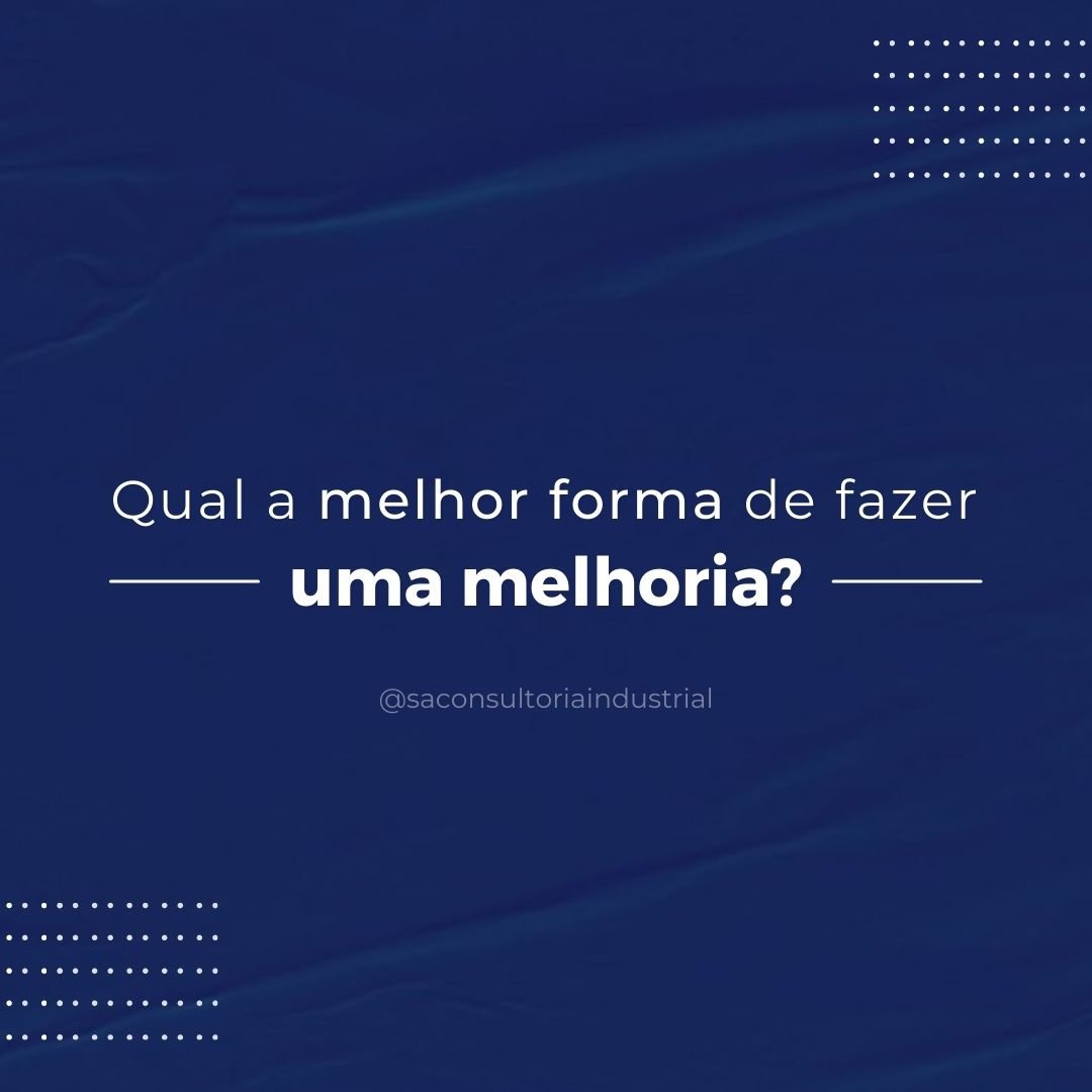 Qual a forma melhor de fazer uma melhoria? – S.A. Consultoria